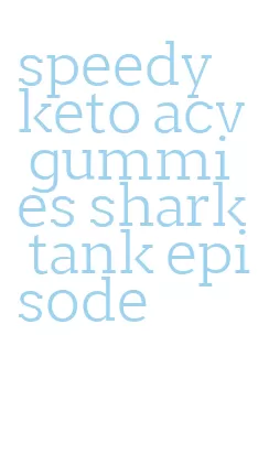 speedy keto acv gummies shark tank episode