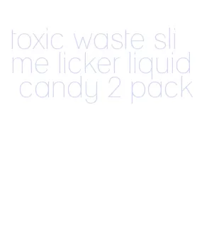 toxic waste slime licker liquid candy 2 pack