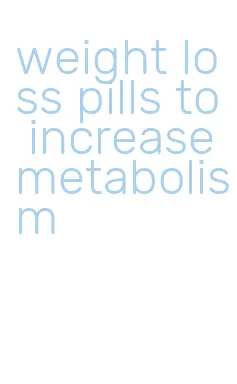 weight loss pills to increase metabolism