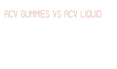 acv gummies vs acv liquid
