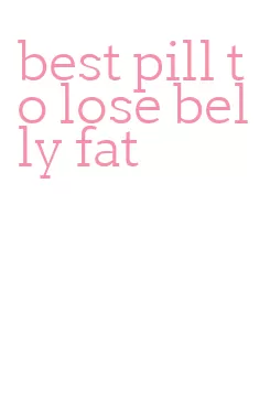 best pill to lose belly fat