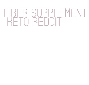 fiber supplement keto reddit