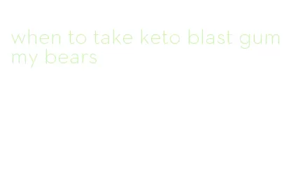 when to take keto blast gummy bears