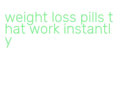 weight loss pills that work instantly