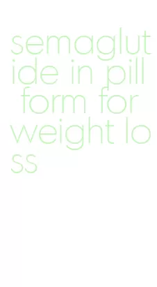 semaglutide in pill form for weight loss