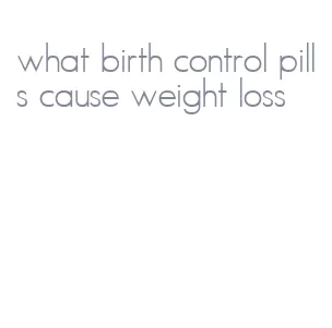 what birth control pills cause weight loss