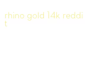 rhino gold 14k reddit