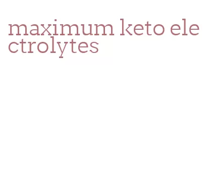 maximum keto electrolytes