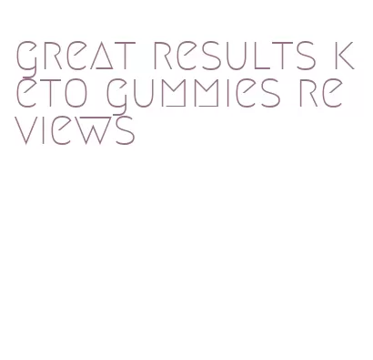 great results keto gummies reviews