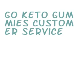 go keto gummies customer service