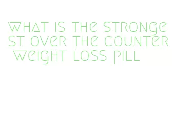 what is the strongest over the counter weight loss pill
