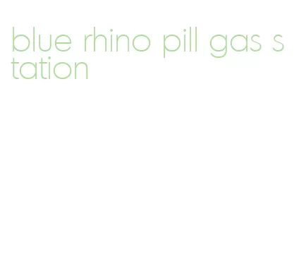 blue rhino pill gas station
