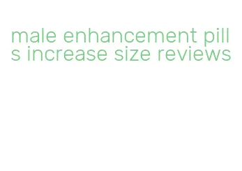 male enhancement pills increase size reviews