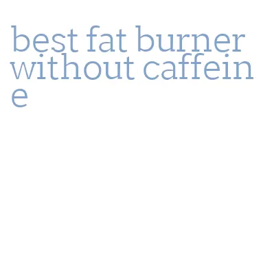 best fat burner without caffeine