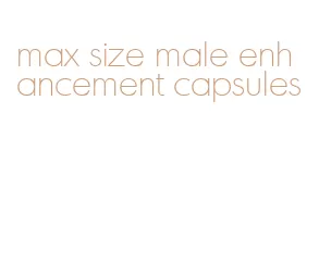 max size male enhancement capsules