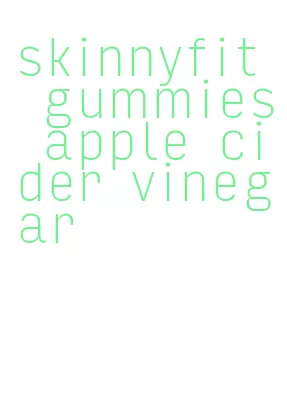 skinnyfit gummies apple cider vinegar