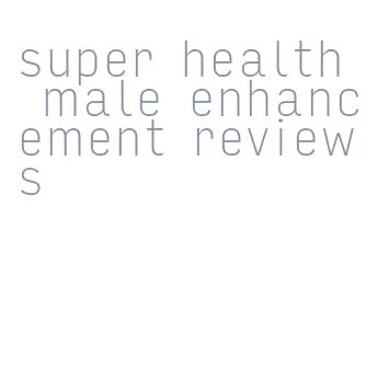 super health male enhancement reviews