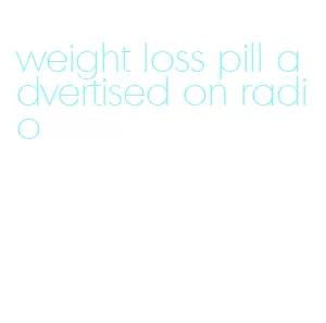 weight loss pill advertised on radio