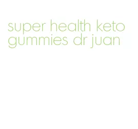 super health keto gummies dr juan