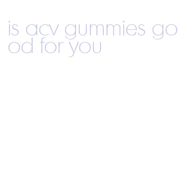 is acv gummies good for you