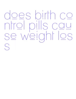 does birth control pills cause weight loss