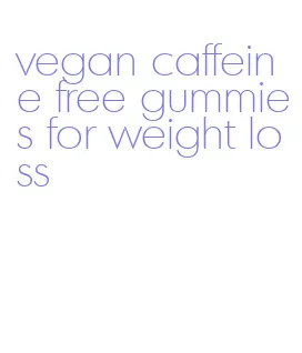 vegan caffeine free gummies for weight loss