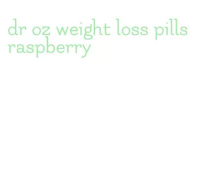 dr oz weight loss pills raspberry