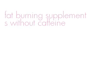fat burning supplements without caffeine