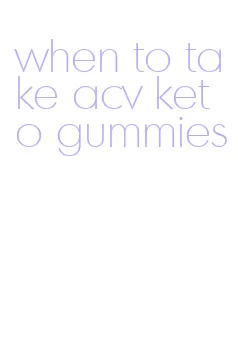 when to take acv keto gummies